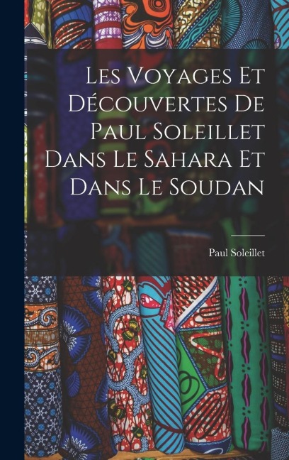 Les Voyages Et Découvertes De Paul Soleillet Dans Le Sahara Et Dans Le Soudan - Paul Soleillet