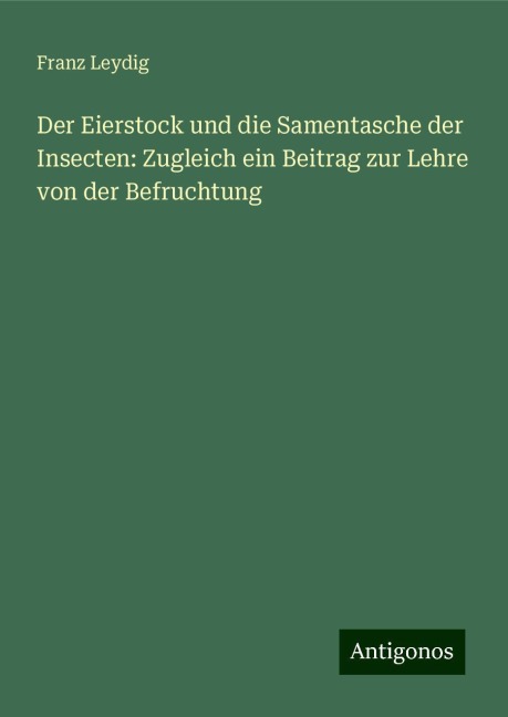 Der Eierstock und die Samentasche der Insecten: Zugleich ein Beitrag zur Lehre von der Befruchtung - Franz Leydig