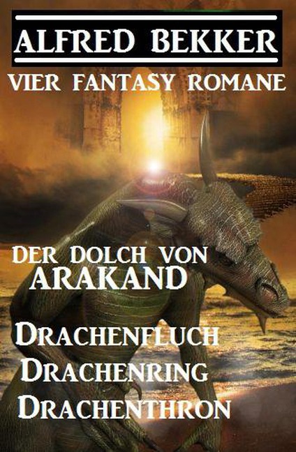 Vier Fantasy-Romane: Der Dolch von Arakand / Drachenfluch / Drachenring / Drachenthron - Alfred Bekker