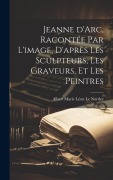 Cover-Bild zum Titel 'Jeanne d'Arc, racontée par l'image, d'après les sculpteurs, les graveurs, et les peintres' von 'Albert Marie Léon Le Nordez'