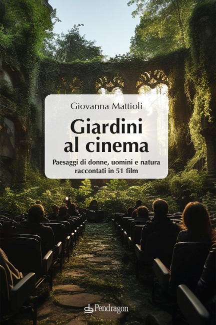 Giardini al cinema. Paesaggi di donne, uomini e natura raccontati in 51 film - 