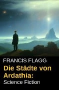 Die Städte von Ardathia: Science Fiction - Francis Flagg