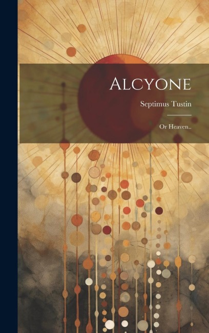 Alcyone; or Heaven.. - Septimus Tustin