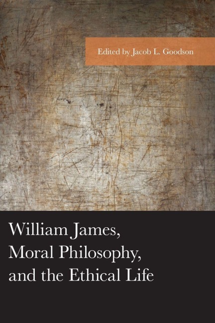 William James, Moral Philosophy, and the Ethical Life - 