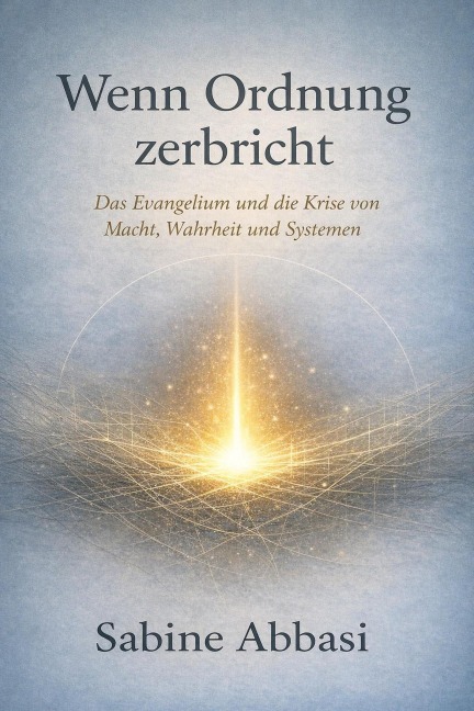 Wenn Ordnung zerbricht. Das Evangelium und die Krise von Macht, Wahrheit und Systemen - Sabine Abbasi