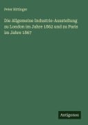 Cover-Bild zum Titel 'Die Allgemeine Industrie-Ausstellung zu London im Jahre 1862 und zu Paris im Jahre 1867' von 'Peter Rittinger'