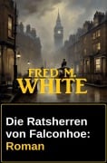 Die Ratsherren von Falconhoe: Roman - Fred M. White