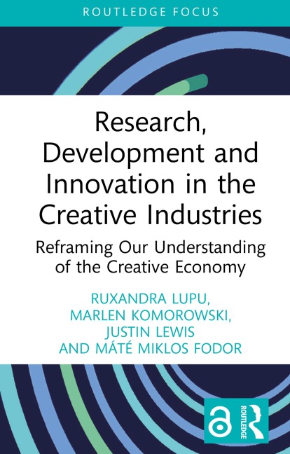 Research, Development and Innovation in the Creative Industries - Ruxandra Lupu, Máté Miklos Fodor, Marlen Komorowski, Justin Lewis