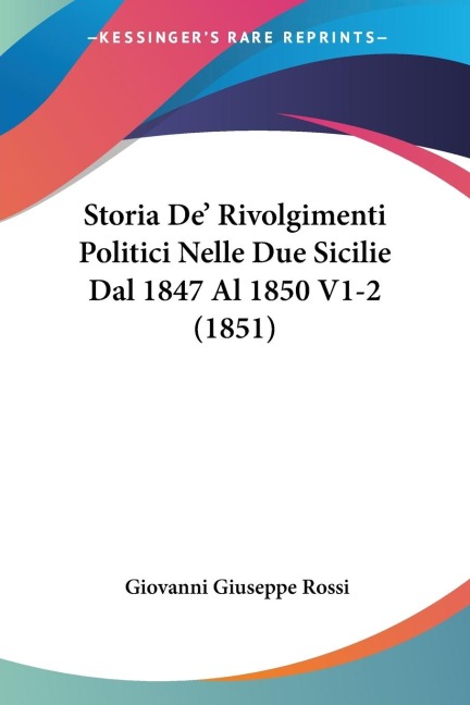 Storia De' Rivolgimenti Politici Nelle Due Sicilie Dal 1847 Al 1850 V1-2 (1851) - Giovanni Giuseppe Rossi