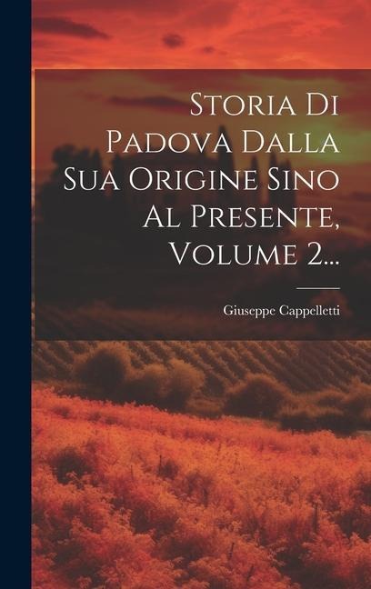 Storia Di Padova Dalla Sua Origine Sino Al Presente, Volume 2... - Giuseppe Cappelletti