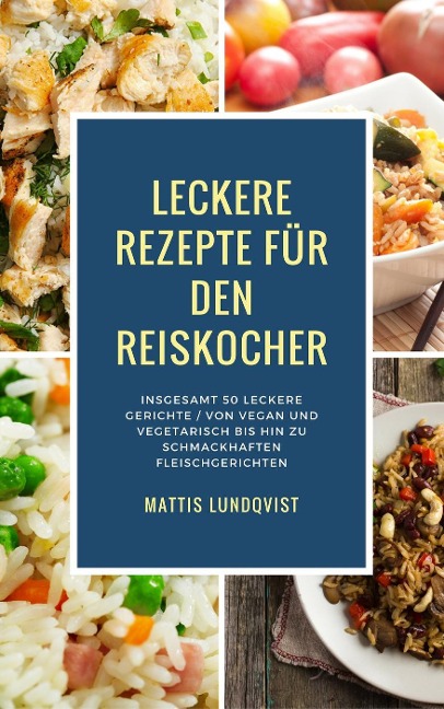 Leckere Rezepte für den Reiskocher - Insgesamt 50 leckere Gerichte / Von vegan und vegetarisch bis hin zu schmackhaften Fleischgerichten (Kochen mit dem Reiskocher, #2) - Mattis Lundqvist