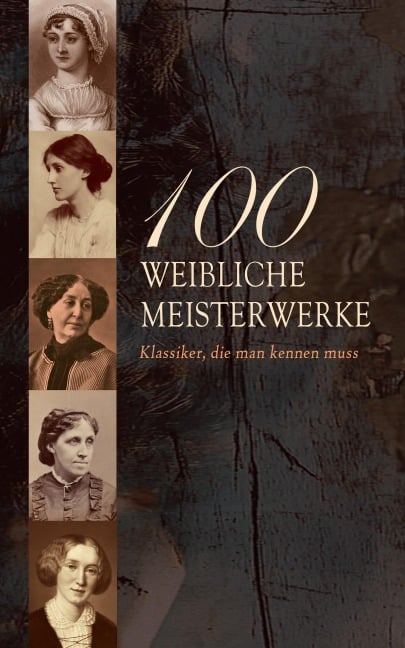 100 Weibliche Meisterwerke - Klassiker, die man kennen muss - Virginia Woolf, Sophie Von La Roche, Mary Wollstonecraft, Hedwig Dohm, Elizabeth Burgoyne Corbett