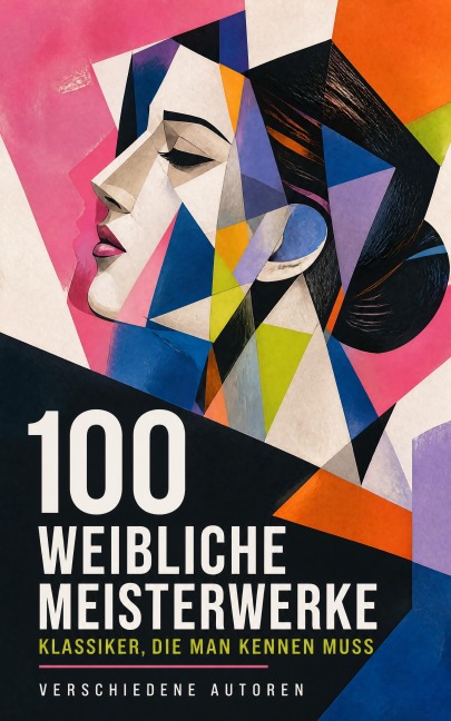 100 Weibliche Meisterwerke - Klassiker, die man kennen muss - Virginia Woolf, Edith Stein, Caroline Von Wolzogen, Beatrix Potter, Karoline von Günderrode