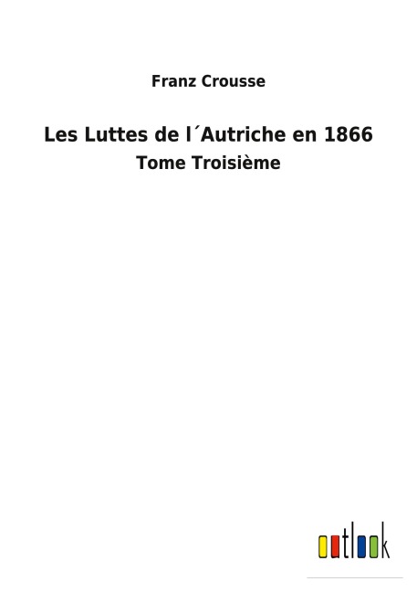 Les Luttes de l¿Autriche en 1866 - Franz Crousse