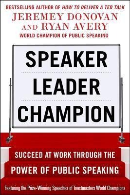 Speaker, Leader, Champion: Succeed at Work Through the Power of Public Speaking, Featuring the Prize-Winning Speeches of Toastmasters World Champions - Jeremey Donovan, Ryan Avery