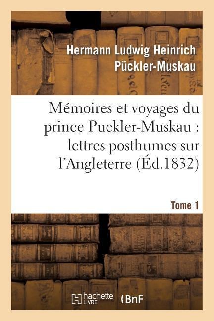 Mémoires Et Voyages Du Prince Puckler-Muskau: Lettres Posthumes Sur l'Angleterre. Tome 1 - Hermann Ludwig Heinrich Pückler-Muskau