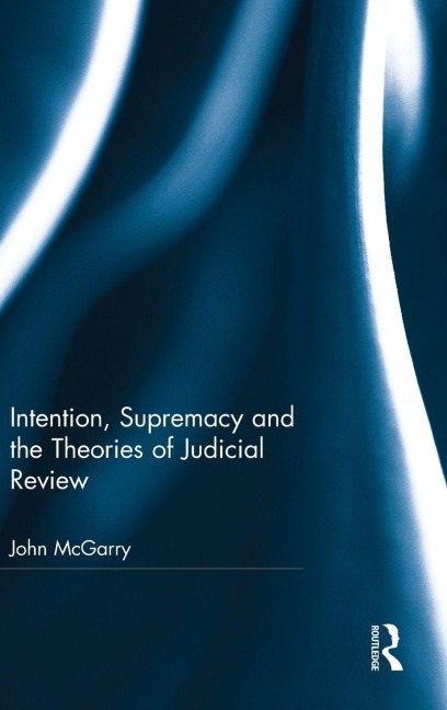 Intention, Supremacy and the Theories of Judicial Review - John Mcgarry