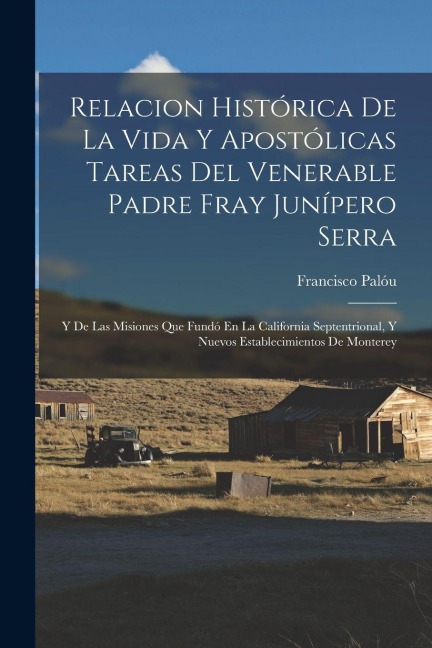Relacion Histórica De La Vida Y Apostólicas Tareas Del Venerable Padre Fray Junípero Serra - Francisco Palóu