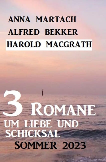 3 Romane um Liebe und Schicksal Sommer 2023 - Alfred Bekker, Harold Macgrath, Anna Martach