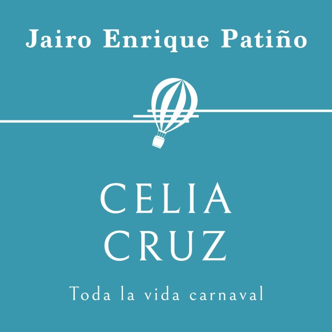 Celia Cruz. Toda la vida carnaval - Jairo Enrique Patiño