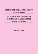 Cover-Bild zum Titel 'SESSIZLIKTEN ISIGA: DAG, KÖY VE ÇOCUK KALBI   -   DU SILENCE A LA LUMIERE : LA MONTAGNE, LE VILLAGE ET LE COEUR D'ENFANT' von 'Mesut Gun'