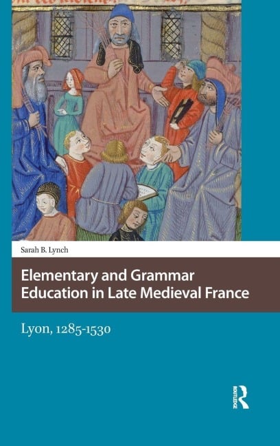 Elementary and Grammar Education in Late Medieval France - Sarah Lynch