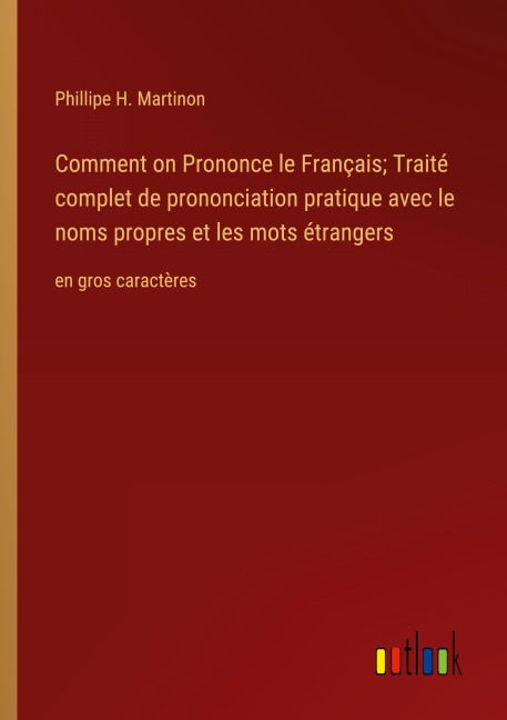 Comment on Prononce le Français; Traité complet de prononciation pratique avec le noms propres et les mots étrangers - Phillipe H. Martinon