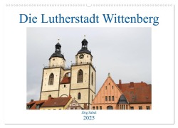 Die Lutherstadt Wittenberg (Wandkalender 2025 DIN A2 quer), CALVENDO Monatskalender - Jörg Sabel