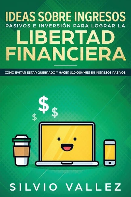 IDEAS SOBRE INGRESOS PASIVOS E INVERSIÓN PARA LOGRAR LA LIBERTAD FINANCIERA - Silvio Vallez