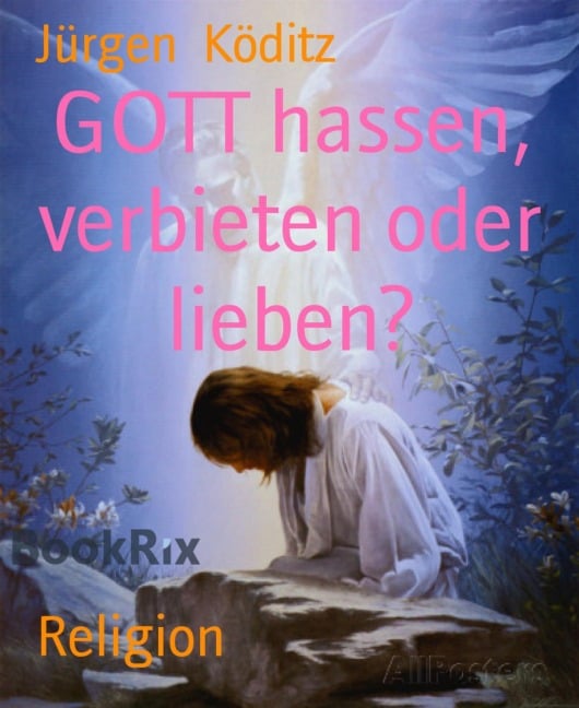 GOTT hassen, verbieten oder lieben? - Jürgen Köditz