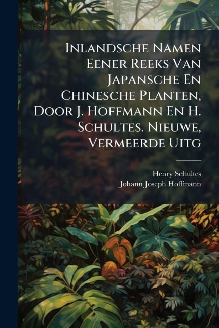 Inlandsche Namen Eener Reeks Van Japansche En Chinesche Planten, Door J. Hoffmann En H. Schultes. Nieuwe, Vermeerde Uitg - Henry Schultes, Johann Joseph Hoffmann