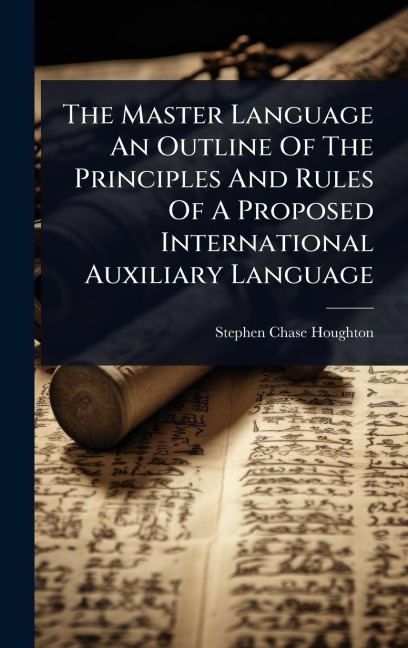 The Master Language An Outline Of The Principles And Rules Of A Proposed International Auxiliary Language - Stephen Chase Houghton