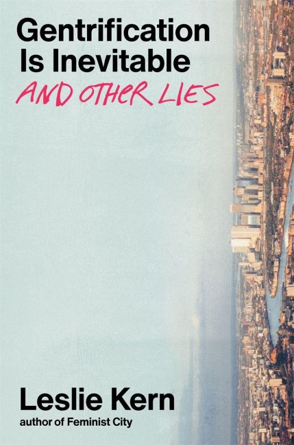 Gentrification Is Inevitable and Other Lies - Leslie Kern