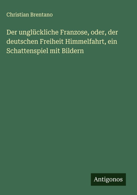 Der unglückliche Franzose, oder, der deutschen Freiheit Himmelfahrt, ein Schattenspiel mit Bildern - Christian Brentano