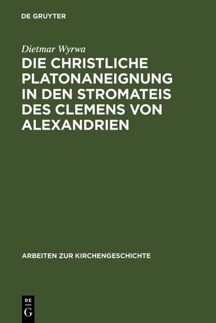 Die christliche Platonaneignung in den Stromateis des Clemens von Alexandrien - Dietmar Wyrwa