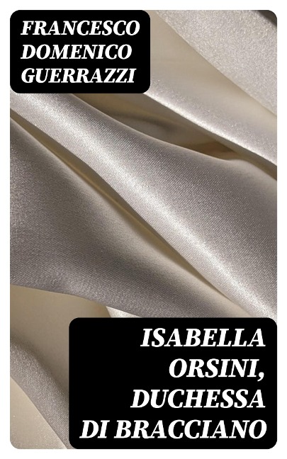 Isabella Orsini, duchessa di Bracciano - Francesco Domenico Guerrazzi