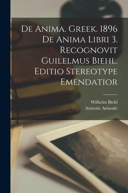 De anima. Greek. 1896 De anima libri 3. Recognovit Guilelmus Biehl. Editio stereotype emendatior - Wilhelm Biehl, Aristotle Aristotle