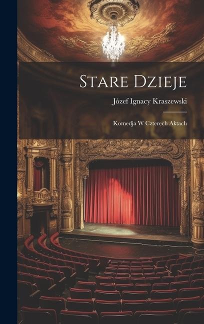 Stare Dzieje: Komedja W Czterech Aktach - Józef Ignacy Kraszewski