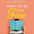 How to Be Fine: What We Learned by Living by the Rules of 50 Self-Help Books - 