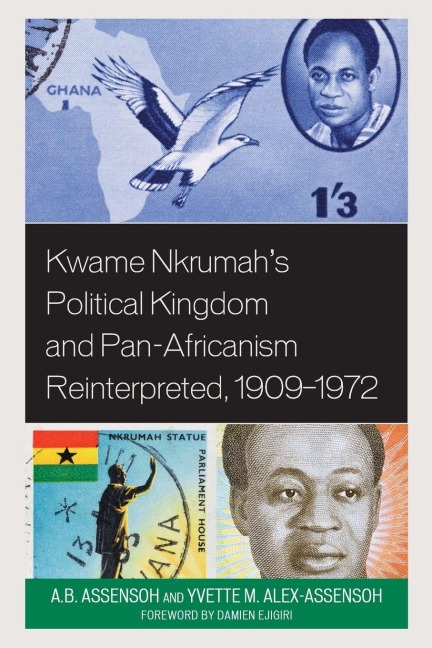 Kwame Nkrumah's Political Kingdom and Pan-Africanism Reinterpreted, 1909-1972 - A. B. Assensoh, Yvette M. Alex-Assensoh