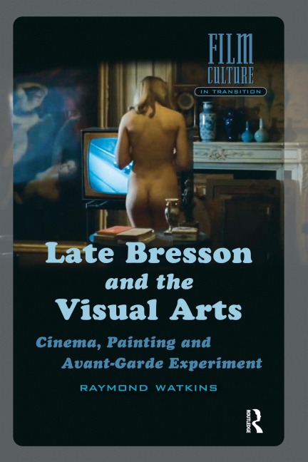 Late Bresson and the Visual Arts - Raymond Watkins