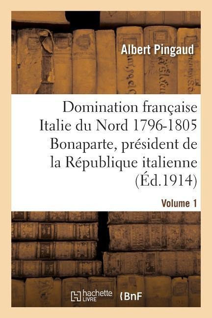 Domination Française Dans l'Italie Du Nord 1796-1805: Bonaparte, Président République Italienne - Albert Pingaud