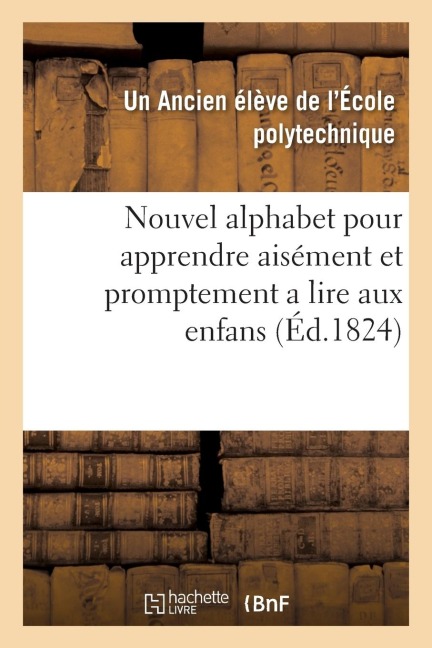 Nouvel Alphabet Pour Apprendre Aisément Et Promptement a Lire Aux Enfans: Première Et Seconde Partie - Ecole Polytechnique