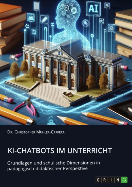 KI-Chatbots im Unterricht. Grundlagen und schulische Dimensionen in pädagogisch-didaktischer Perspektive - Christopher Muhler-Carrera