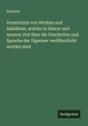 Cover-Bild zum Titel 'Verzeichnis von Werken und Aufsätzen, welche in älterer und neuerer Zeit über die Geschichte und Sprache der Zigeuner veröffentlicht worden sind' von 'Anonym'