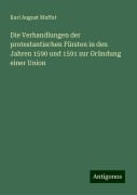 Die Verhandlungen der protestantischen Fürsten in den Jahren 1590 und 1591 zur Gründung einer Union - Karl August Muffat