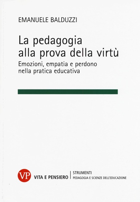 La pedagogia alla prova della virtù. Emozioni, empatia e perdono nella pratica educativa - Emanuele Balduzzi