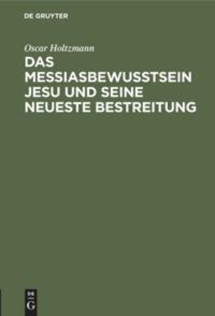 Das Messiasbewußtsein Jesu und seine neueste Bestreitung - Oscar Holtzmann