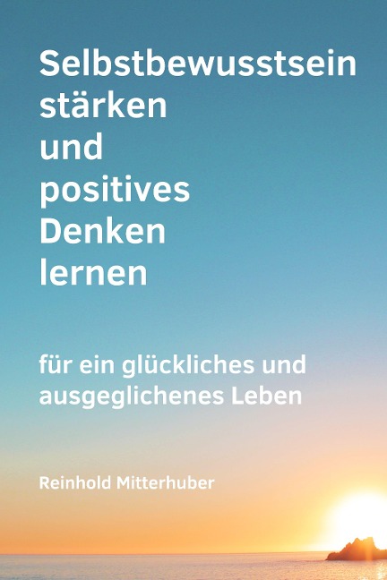 Selbstbewusstsein stärken und positives Denken lernen - Reinhold Mitterhuber, Reinhold Mitterhuber