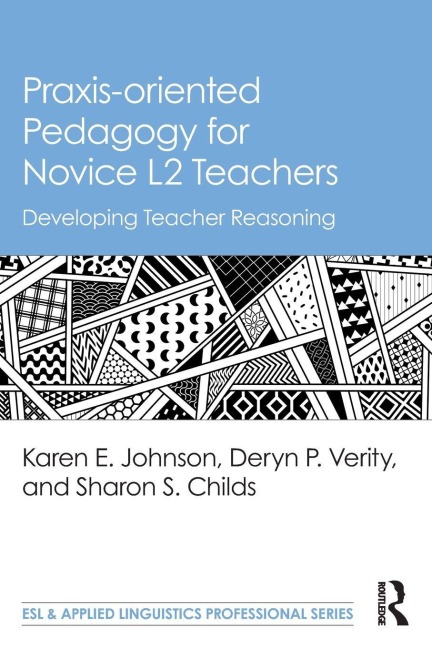 Praxis-oriented Pedagogy for Novice L2 Teachers - Karen E. Johnson, Sharon S. Childs, Deryn P. Verity